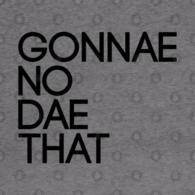 GONNAE NO DAE THAT, Scots Language Phrase by MacPean